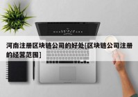 河南注册区块链公司的好处[区块链公司注册的经营范围]