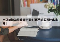 一区块链公司被责令更名[区块链公司停止注册]