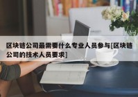 区块链公司最需要什么专业人员参与[区块链公司的技术人员要求]