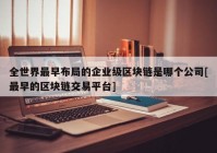 全世界最早布局的企业级区块链是哪个公司[最早的区块链交易平台]