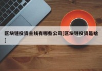 区块链投资主线有哪些公司[区块链投资是啥]