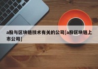 a股与区块链技术有关的公司[a股区块链上市公司]