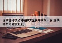 区块链科技公司名称大全简单大气一点[区块链公司名字大全]