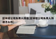 区块链公司负责人待遇[区块链公司负责人待遇怎么样]