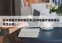 区块链医疗供应链公司[区块链医疗供应链公司怎么样]