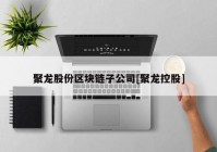 聚龙股份区块链子公司[聚龙控股]