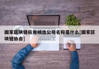 国家区块链应用候选公司名称是什么[国家区块链协会]