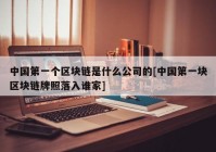 中国第一个区块链是什么公司的[中国第一块区块链牌照落入谁家]