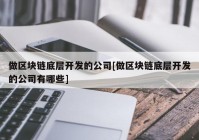 做区块链底层开发的公司[做区块链底层开发的公司有哪些]