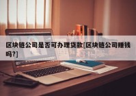 区块链公司是否可办理贷款[区块链公司赚钱吗?]