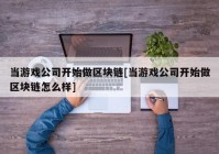 当游戏公司开始做区块链[当游戏公司开始做区块链怎么样]