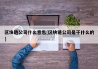 区块链公司什么意思[区块链公司是干什么的]