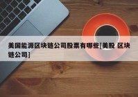 美国能源区块链公司股票有哪些[美股 区块链公司]