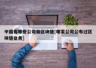 中国有哪些公司做区块链[哪家公司公布过区块链业务]