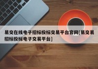 易交在线电子招标投标交易平台官网[易交易招标投标电子交易平台]