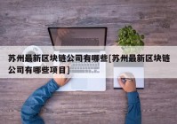 苏州最新区块链公司有哪些[苏州最新区块链公司有哪些项目]