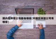 国内区块链公司都有哪些[中国区块链公司有哪些]