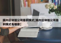 国内区块链公司盈利模式[国内区块链公司盈利模式有哪些]