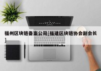 福州区块链备案公司[福建区块链协会副会长]