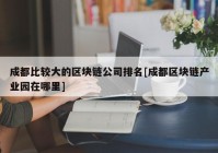 成都比较大的区块链公司排名[成都区块链产业园在哪里]