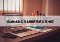 区块链金融公司上班[区块链公司待遇]