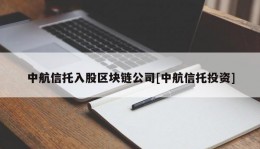 中航信托入股区块链公司[中航信托投资]