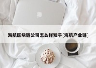 海航区块链公司怎么样知乎[海航产业链]